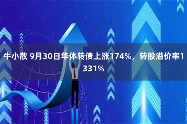 牛小散 9月30日华体转债上涨174%，转股溢价率1331%