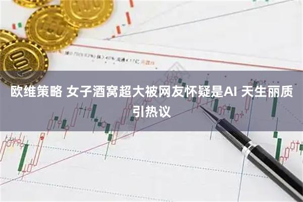 欧维策略 女子酒窝超大被网友怀疑是AI 天生丽质引热议