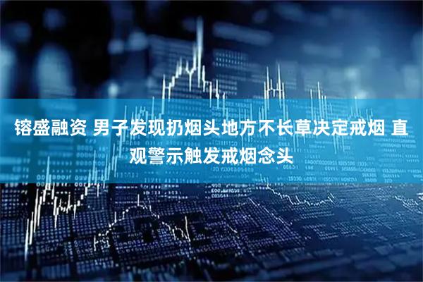 镕盛融资 男子发现扔烟头地方不长草决定戒烟 直观警示触发戒烟念头