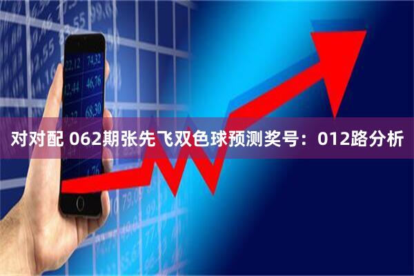 对对配 062期张先飞双色球预测奖号：012路分析