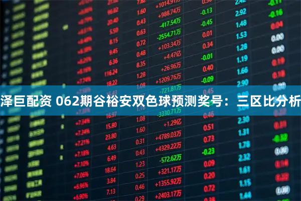 泽巨配资 062期谷裕安双色球预测奖号：三区比分析